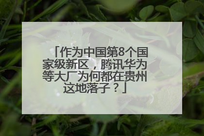 作为中国第8个国家级新区，腾讯华为等大厂为何都在贵州这地落子？
