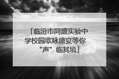 临汾市同盛实验中学校园歌咏盛宴等你“声”临其境