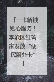 一卡解锁贴心服务！李沧区红管家发放“便民服务卡”