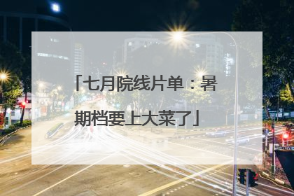七月院线片单：暑期档要上大菜了