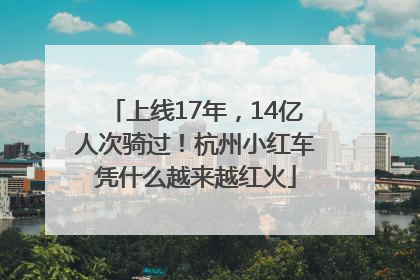 上线17年，14亿人次骑过！杭州小红车凭什么越来越红火