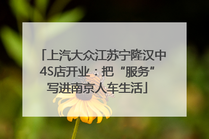 上汽大众江苏宁隆汉中4S店开业：把“服务”写进南京人车生活