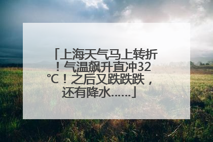 上海天气马上转折！气温飙升直冲32℃！之后又跌跌跌，还有降水……