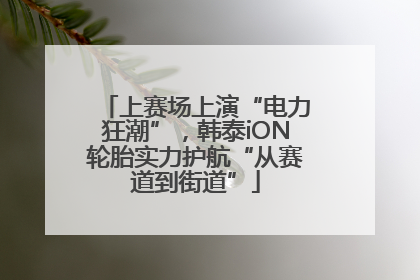 上赛场上演“电力狂潮”，韩泰iON轮胎实力护航“从赛道到街道”