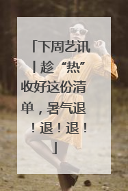 下周艺讯丨趁“热”收好这份清单，暑气退！退！退！