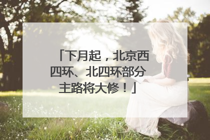 下月起，北京西四环、北四环部分主路将大修！