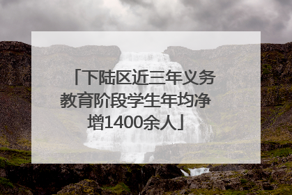 下陆区近三年义务教育阶段学生年均净增1400余人