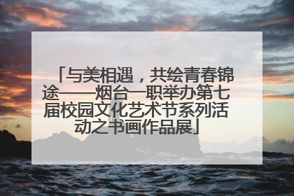 与美相遇，共绘青春锦途——烟台一职举办第七届校园文化艺术节系列活动之书画作品展