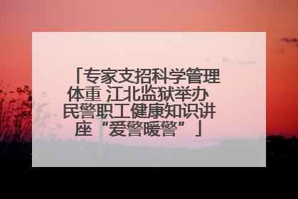 专家支招科学管理体重 江北监狱举办民警职工健康知识讲座“爱警暖警”