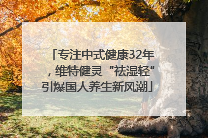 专注中式健康32年，维特健灵“祛湿轻”引爆国人养生新风潮