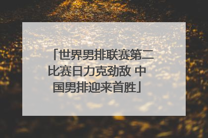 世界男排联赛第二比赛日力克劲敌 中国男排迎来首胜