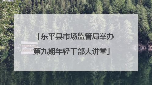 东平县市场监管局举办第九期年轻干部大讲堂