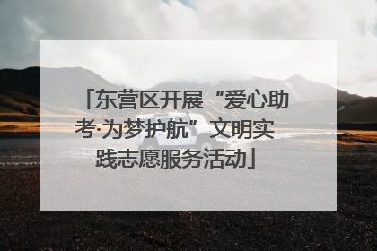 东营区开展“爱心助考·为梦护航”文明实践志愿服务活动