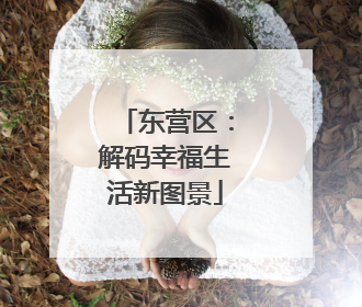 东营区：解码幸福生活新图景