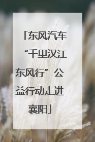东风汽车“千里汉江东风行”公益行动走进襄阳