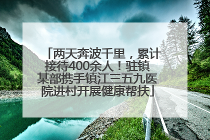 两天奔波千里，累计接待400余人！驻镇某部携手镇江三五九医院进村开展健康帮扶