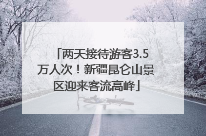 两天接待游客3.5万人次！新疆昆仑山景区迎来客流高峰