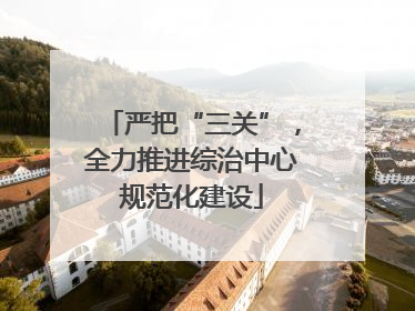 严把“三关”，全力推进综治中心规范化建设