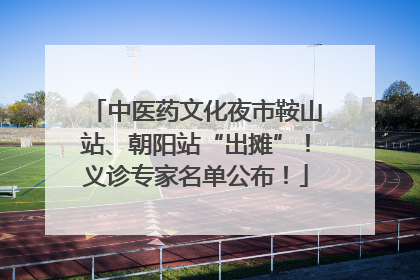 中医药文化夜市鞍山站、朝阳站“出摊”！义诊专家名单公布！