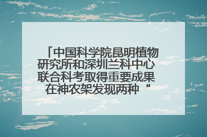 中国科学院昆明植物研究所和深圳兰科中心联合科考取得重要成果 在神农架发现两种“国保”级兰花
