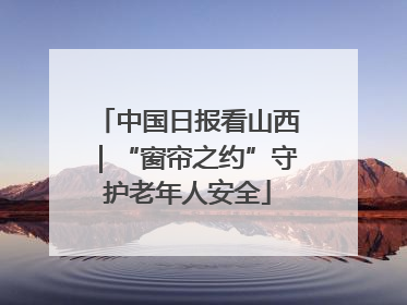 中国日报看山西｜“窗帘之约”守护老年人安全