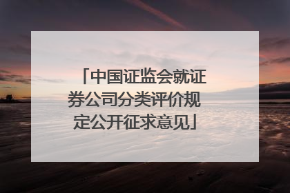 中国证监会就证券公司分类评价规定公开征求意见
