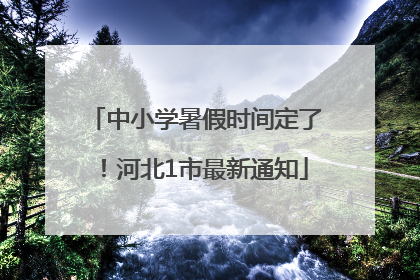 中小学暑假时间定了！河北1市最新通知