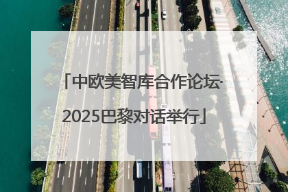 中欧美智库合作论坛·2025巴黎对话举行