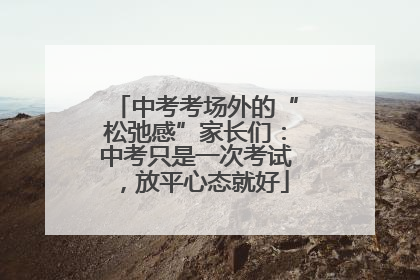 中考考场外的“松弛感”家长们：中考只是一次考试，放平心态就好