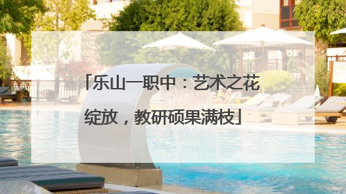 乐山一职中：艺术之花绽放，教研硕果满枝