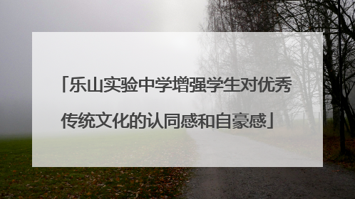 乐山实验中学增强学生对优秀传统文化的认同感和自豪感
