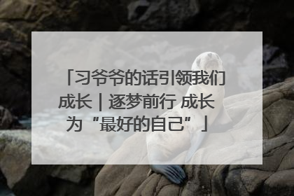 习爷爷的话引领我们成长｜逐梦前行 成长为“最好的自己”