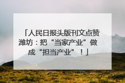 人民日报头版刊文点赞潍坊：把“当家产业”做成“担当产业”！