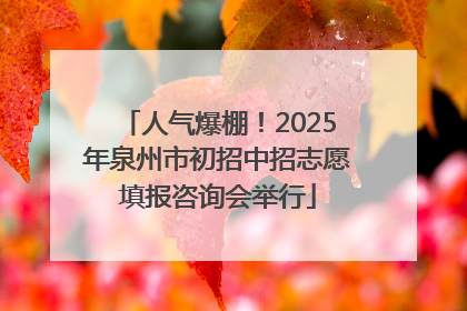 人气爆棚！2025年泉州市初招中招志愿填报咨询会举行