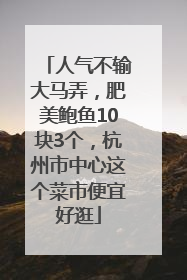 人气不输大马弄，肥美鲍鱼10块3个，杭州市中心这个菜市便宜好逛