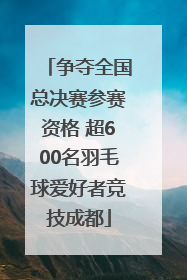 争夺全国总决赛参赛资格 超600名羽毛球爱好者竞技成都