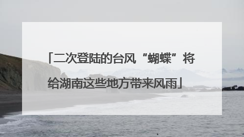 二次登陆的台风“蝴蝶”将给湖南这些地方带来风雨