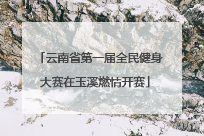 云南省第一届全民健身大赛在玉溪燃情开赛