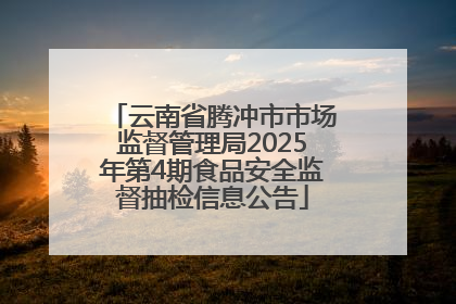 云南省腾冲市市场监督管理局2025年第4期食品安全监督抽检信息公告