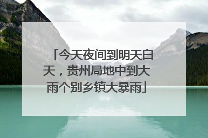 今天夜间到明天白天，贵州局地中到大雨个别乡镇大暴雨
