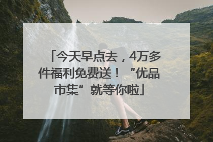 今天早点去，4万多件福利免费送！“优品市集”就等你啦
