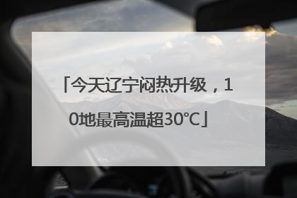今天辽宁闷热升级，10地最高温超30℃
