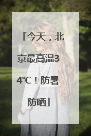 今天，北京最高温34℃！防暑防晒