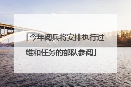 今年阅兵将安排执行过维和任务的部队参阅