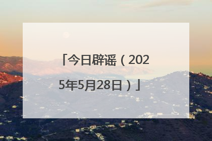 今日辟谣（2025年5月28日）