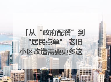 从“政府配餐”到“居民点单” 老旧小区改造需要更多这样的“制度电梯”｜封面评论