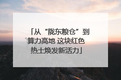 从“陇东粮仓”到算力高地 这块红色热土焕发新活力