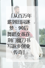 从百万年薪到田园逐梦：90后舞蹈女孩在荆门掇刀书写返乡创业传奇