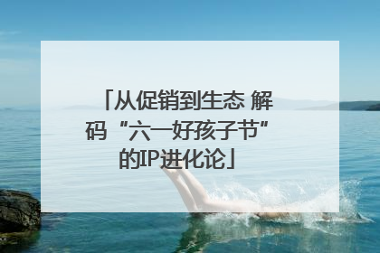 从促销到生态 解码“六一好孩子节”的IP进化论