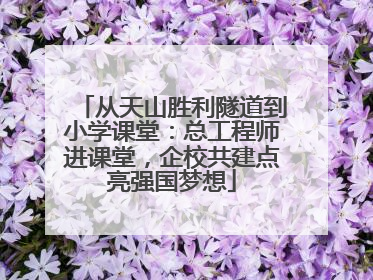 从天山胜利隧道到小学课堂：总工程师进课堂，企校共建点亮强国梦想